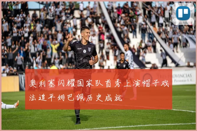 奥利塞闪耀国家队首秀上演帽子戏法追平姆巴佩历史成就
