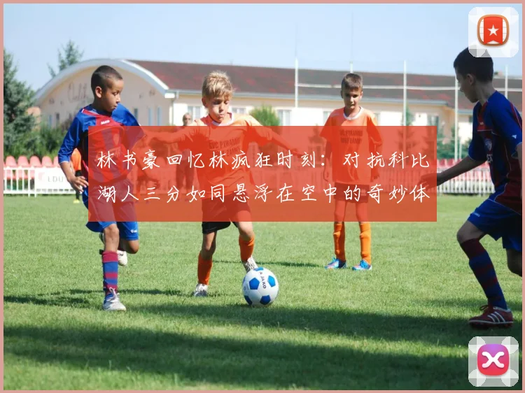 林书豪回忆林疯狂时刻：对抗科比湖人三分如同悬浮在空中的奇妙体验