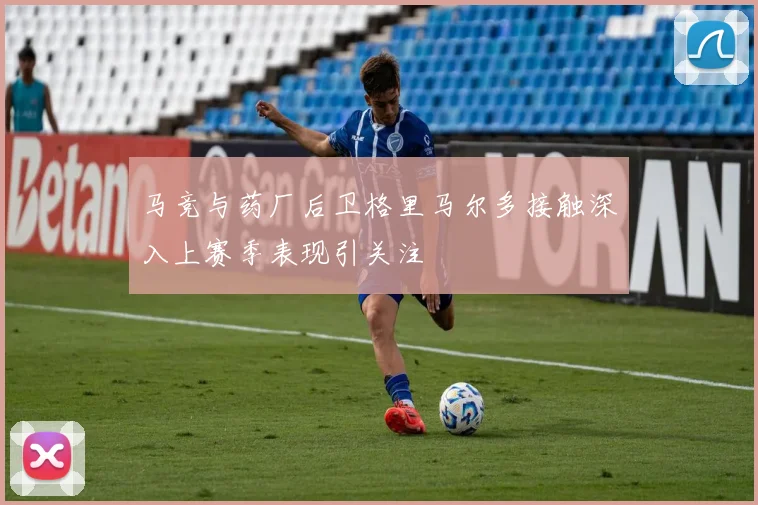 马竞与药厂后卫格里马尔多接触深入上赛季表现引关注