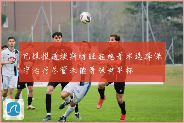 巴媒报道埃斯特旺拒绝手术选择保守治疗尽管未能晋级世界杯