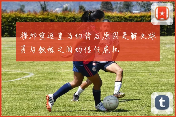 穆帅重返皇马的背后原因是解决球员与教练之间的信任危机