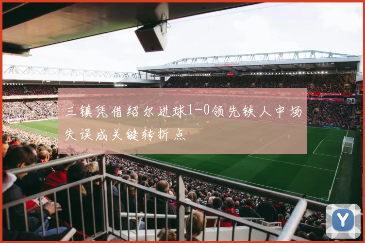 三镇凭借绍尔进球1-0领先铁人中场失误成关键转折点