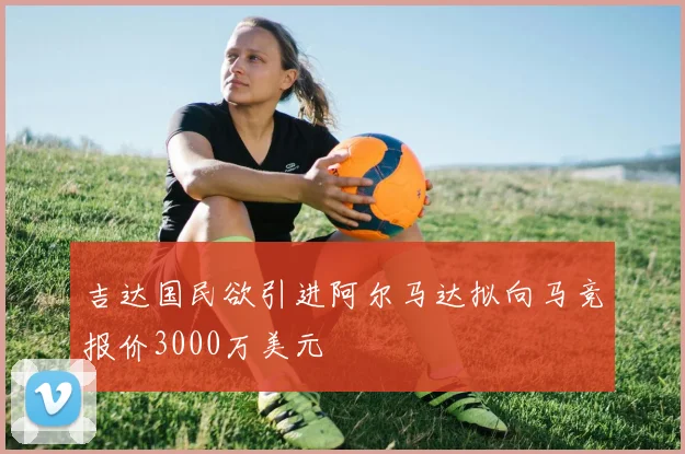吉达国民欲引进阿尔马达拟向马竞报价3000万美元